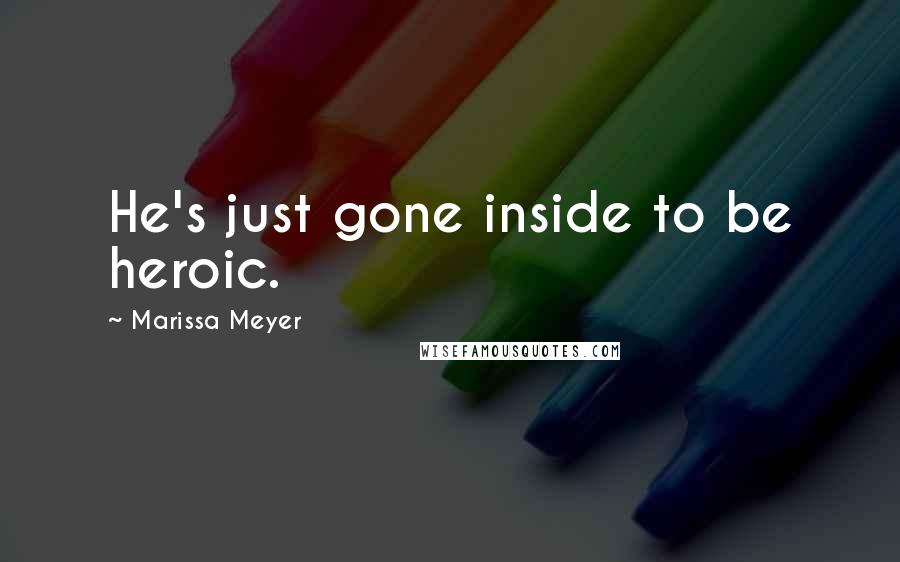 Marissa Meyer Quotes: He's just gone inside to be heroic.