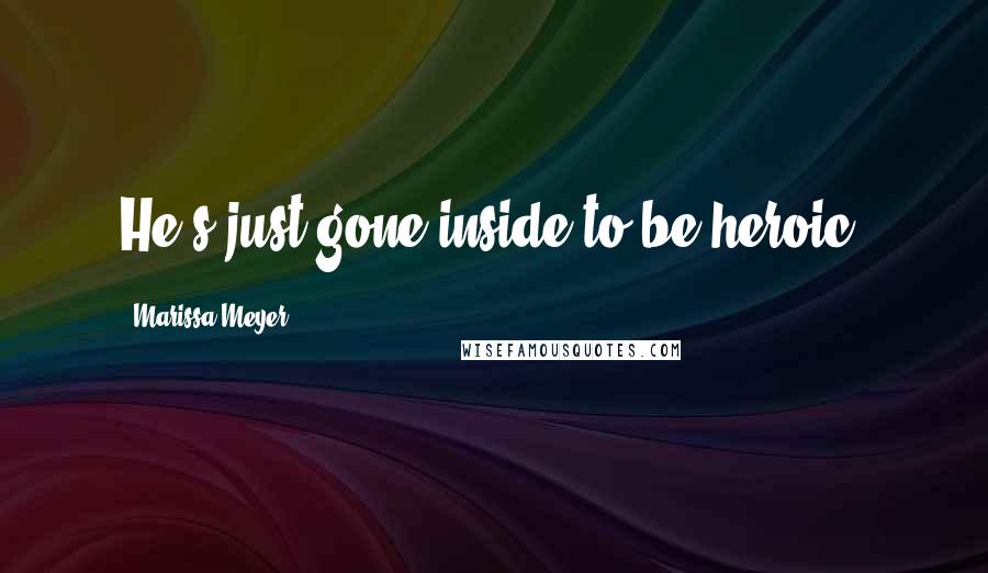 Marissa Meyer Quotes: He's just gone inside to be heroic.