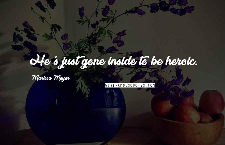 Marissa Meyer Quotes: He's just gone inside to be heroic.