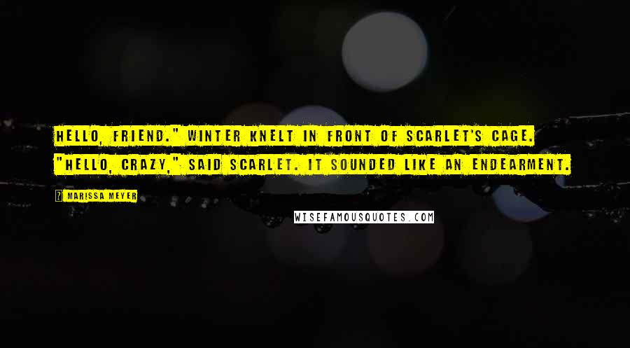 Marissa Meyer Quotes: Hello, friend." Winter knelt in front of Scarlet's cage. "Hello, crazy," said Scarlet. It sounded like an endearment.