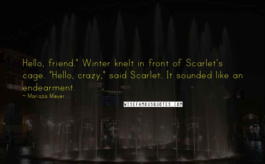 Marissa Meyer Quotes: Hello, friend." Winter knelt in front of Scarlet's cage. "Hello, crazy," said Scarlet. It sounded like an endearment.