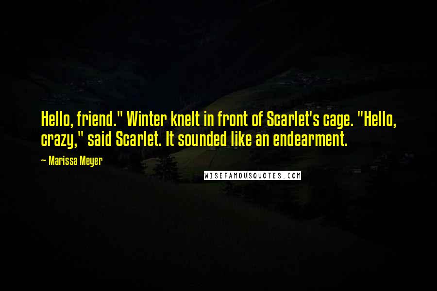 Marissa Meyer Quotes: Hello, friend." Winter knelt in front of Scarlet's cage. "Hello, crazy," said Scarlet. It sounded like an endearment.