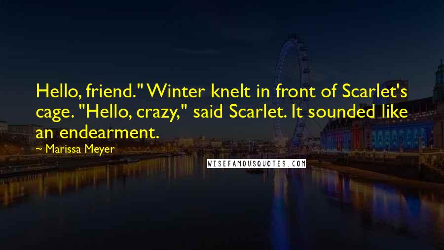 Marissa Meyer Quotes: Hello, friend." Winter knelt in front of Scarlet's cage. "Hello, crazy," said Scarlet. It sounded like an endearment.