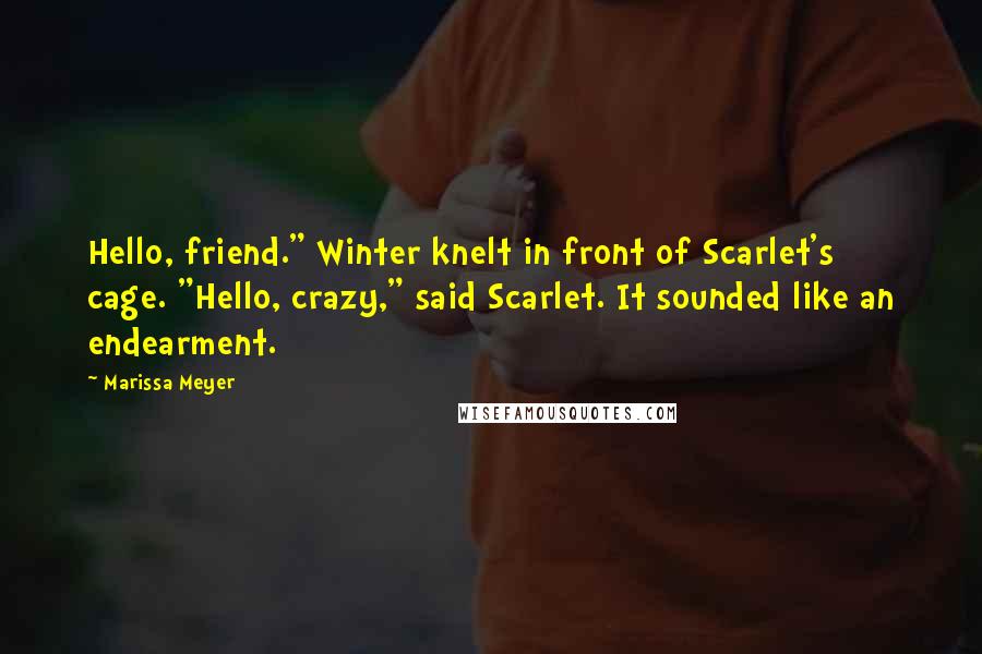 Marissa Meyer Quotes: Hello, friend." Winter knelt in front of Scarlet's cage. "Hello, crazy," said Scarlet. It sounded like an endearment.