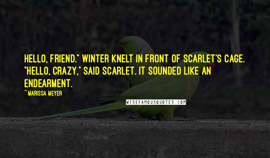 Marissa Meyer Quotes: Hello, friend." Winter knelt in front of Scarlet's cage. "Hello, crazy," said Scarlet. It sounded like an endearment.