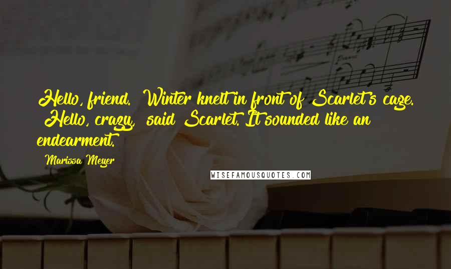 Marissa Meyer Quotes: Hello, friend." Winter knelt in front of Scarlet's cage. "Hello, crazy," said Scarlet. It sounded like an endearment.