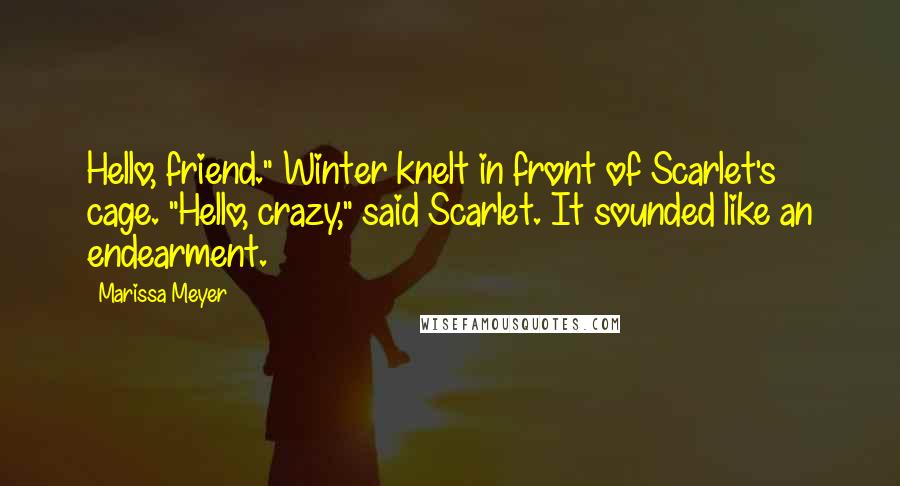 Marissa Meyer Quotes: Hello, friend." Winter knelt in front of Scarlet's cage. "Hello, crazy," said Scarlet. It sounded like an endearment.