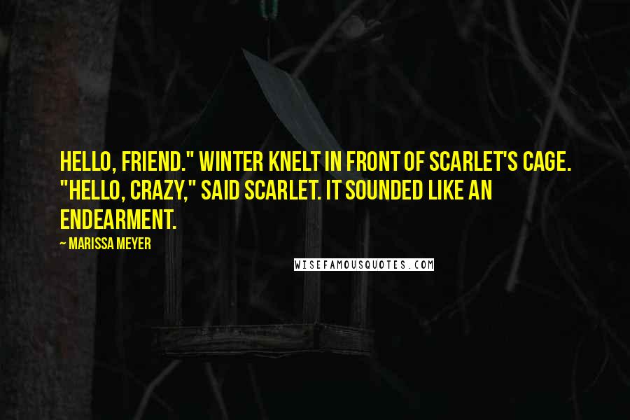 Marissa Meyer Quotes: Hello, friend." Winter knelt in front of Scarlet's cage. "Hello, crazy," said Scarlet. It sounded like an endearment.