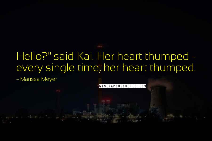 Marissa Meyer Quotes: Hello?" said Kai. Her heart thumped - every single time, her heart thumped.