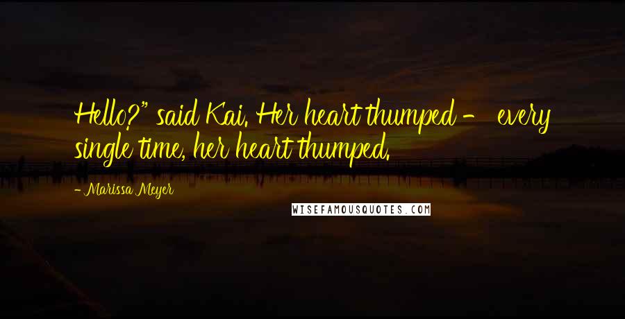 Marissa Meyer Quotes: Hello?" said Kai. Her heart thumped - every single time, her heart thumped.