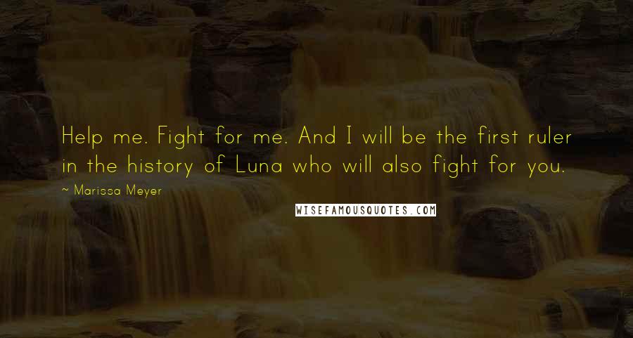 Marissa Meyer Quotes: Help me. Fight for me. And I will be the first ruler in the history of Luna who will also fight for you.