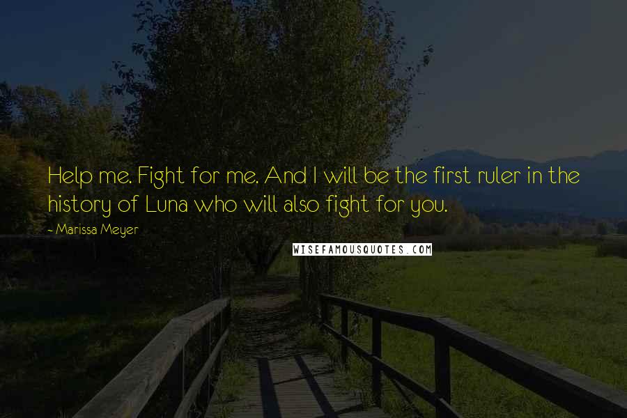 Marissa Meyer Quotes: Help me. Fight for me. And I will be the first ruler in the history of Luna who will also fight for you.