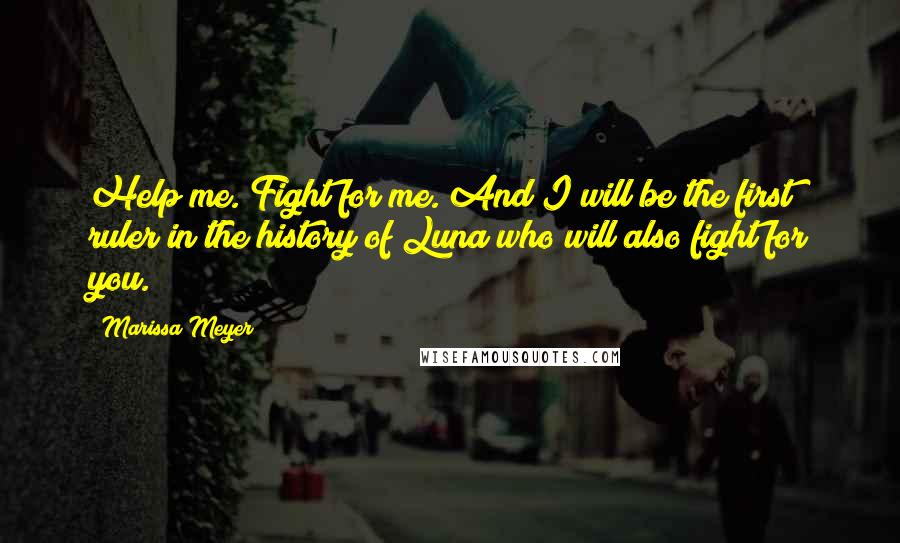 Marissa Meyer Quotes: Help me. Fight for me. And I will be the first ruler in the history of Luna who will also fight for you.