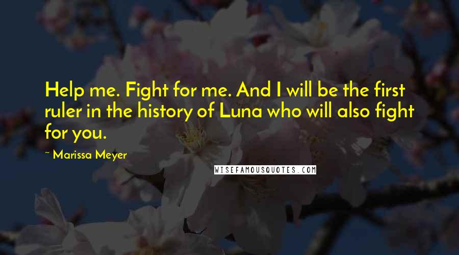 Marissa Meyer Quotes: Help me. Fight for me. And I will be the first ruler in the history of Luna who will also fight for you.