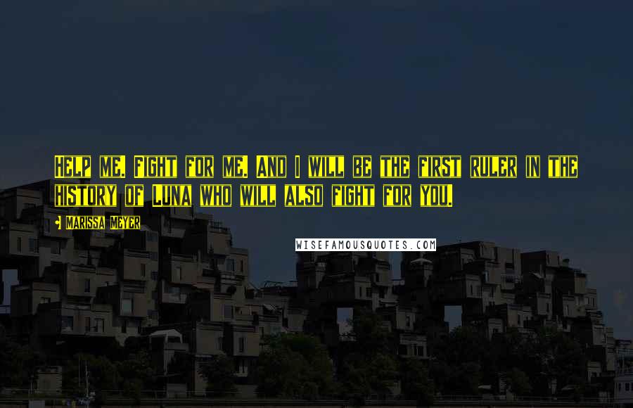 Marissa Meyer Quotes: Help me. Fight for me. And I will be the first ruler in the history of Luna who will also fight for you.