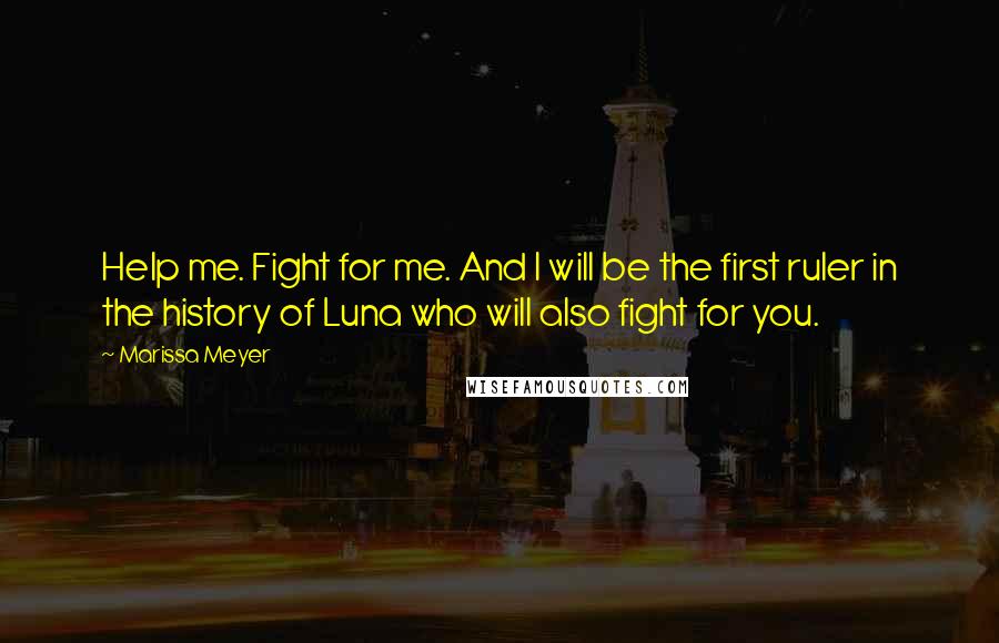 Marissa Meyer Quotes: Help me. Fight for me. And I will be the first ruler in the history of Luna who will also fight for you.