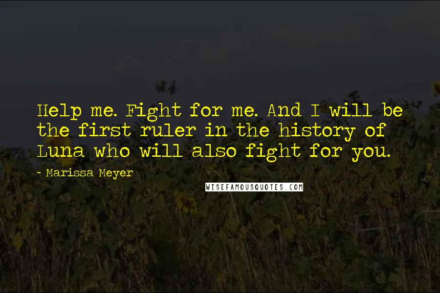 Marissa Meyer Quotes: Help me. Fight for me. And I will be the first ruler in the history of Luna who will also fight for you.