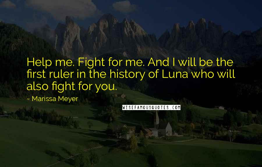 Marissa Meyer Quotes: Help me. Fight for me. And I will be the first ruler in the history of Luna who will also fight for you.