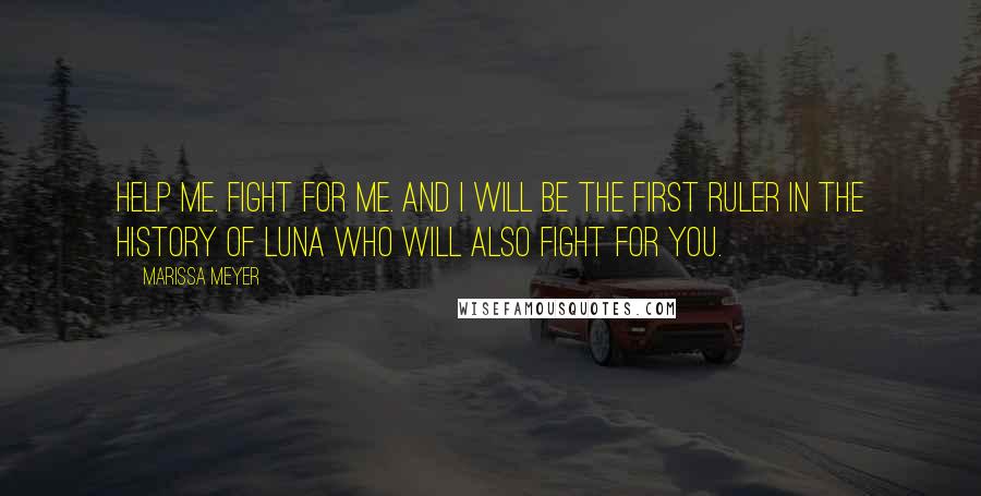 Marissa Meyer Quotes: Help me. Fight for me. And I will be the first ruler in the history of Luna who will also fight for you.