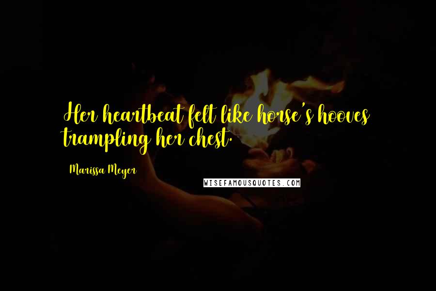 Marissa Meyer Quotes: Her heartbeat felt like horse's hooves trampling her chest.