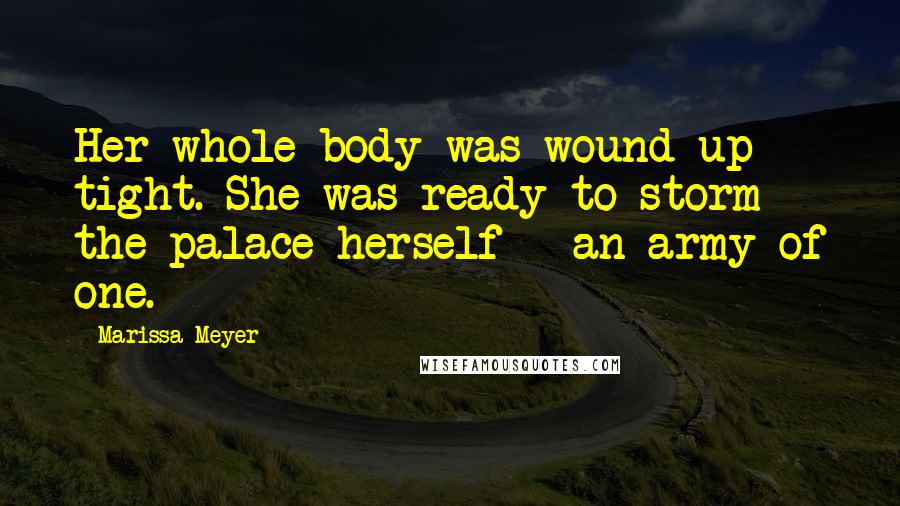 Marissa Meyer Quotes: Her whole body was wound up tight. She was ready to storm the palace herself - an army of one.