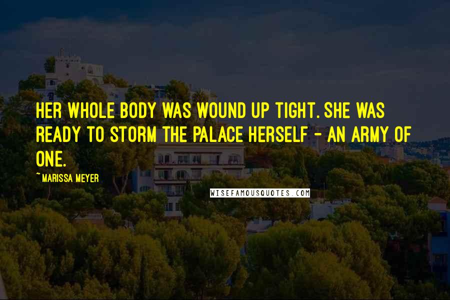 Marissa Meyer Quotes: Her whole body was wound up tight. She was ready to storm the palace herself - an army of one.