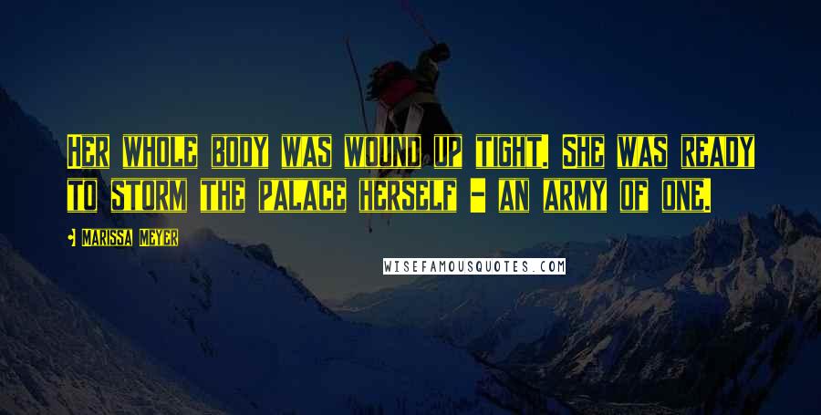 Marissa Meyer Quotes: Her whole body was wound up tight. She was ready to storm the palace herself - an army of one.