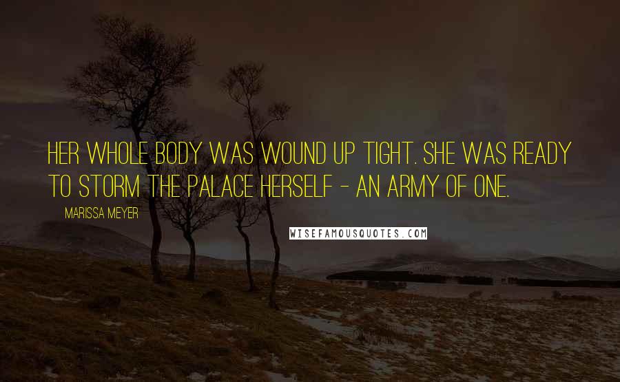 Marissa Meyer Quotes: Her whole body was wound up tight. She was ready to storm the palace herself - an army of one.