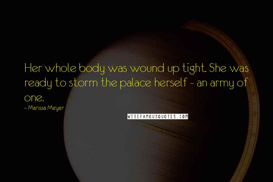 Marissa Meyer Quotes: Her whole body was wound up tight. She was ready to storm the palace herself - an army of one.