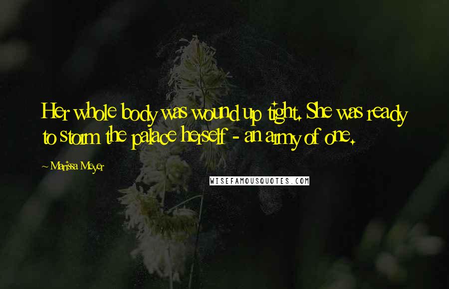 Marissa Meyer Quotes: Her whole body was wound up tight. She was ready to storm the palace herself - an army of one.