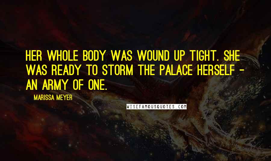 Marissa Meyer Quotes: Her whole body was wound up tight. She was ready to storm the palace herself - an army of one.