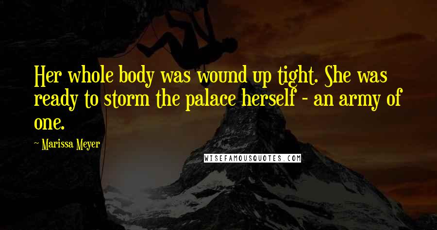 Marissa Meyer Quotes: Her whole body was wound up tight. She was ready to storm the palace herself - an army of one.