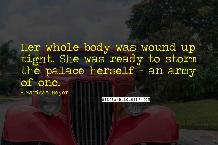 Marissa Meyer Quotes: Her whole body was wound up tight. She was ready to storm the palace herself - an army of one.