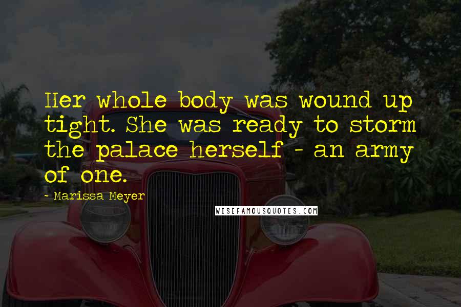 Marissa Meyer Quotes: Her whole body was wound up tight. She was ready to storm the palace herself - an army of one.