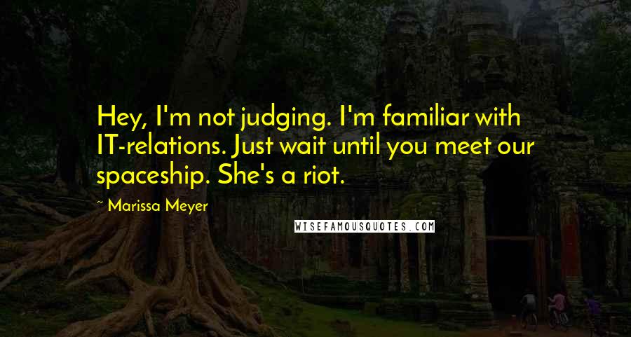 Marissa Meyer Quotes: Hey, I'm not judging. I'm familiar with IT-relations. Just wait until you meet our spaceship. She's a riot.