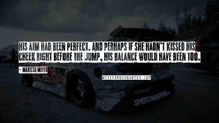 Marissa Meyer Quotes: His aim had been perfect. And perhaps if she hadn't kissed his cheek right before the jump, his balance would have been too.