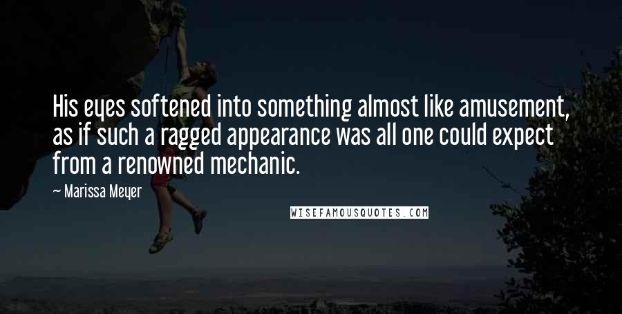 Marissa Meyer Quotes: His eyes softened into something almost like amusement, as if such a ragged appearance was all one could expect from a renowned mechanic.