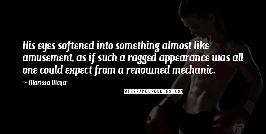 Marissa Meyer Quotes: His eyes softened into something almost like amusement, as if such a ragged appearance was all one could expect from a renowned mechanic.