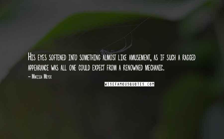 Marissa Meyer Quotes: His eyes softened into something almost like amusement, as if such a ragged appearance was all one could expect from a renowned mechanic.
