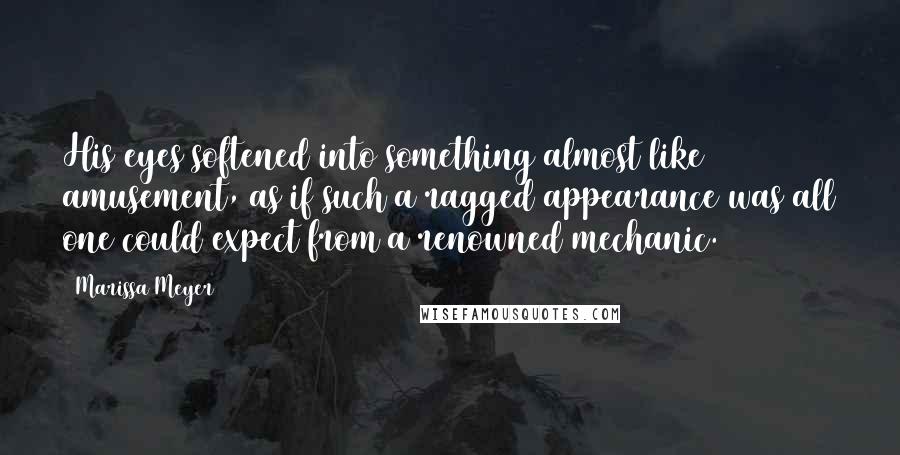 Marissa Meyer Quotes: His eyes softened into something almost like amusement, as if such a ragged appearance was all one could expect from a renowned mechanic.