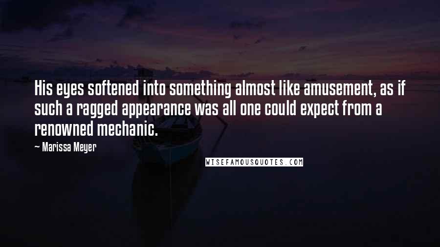 Marissa Meyer Quotes: His eyes softened into something almost like amusement, as if such a ragged appearance was all one could expect from a renowned mechanic.