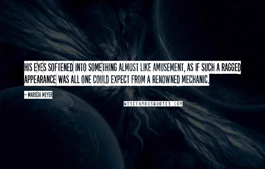 Marissa Meyer Quotes: His eyes softened into something almost like amusement, as if such a ragged appearance was all one could expect from a renowned mechanic.