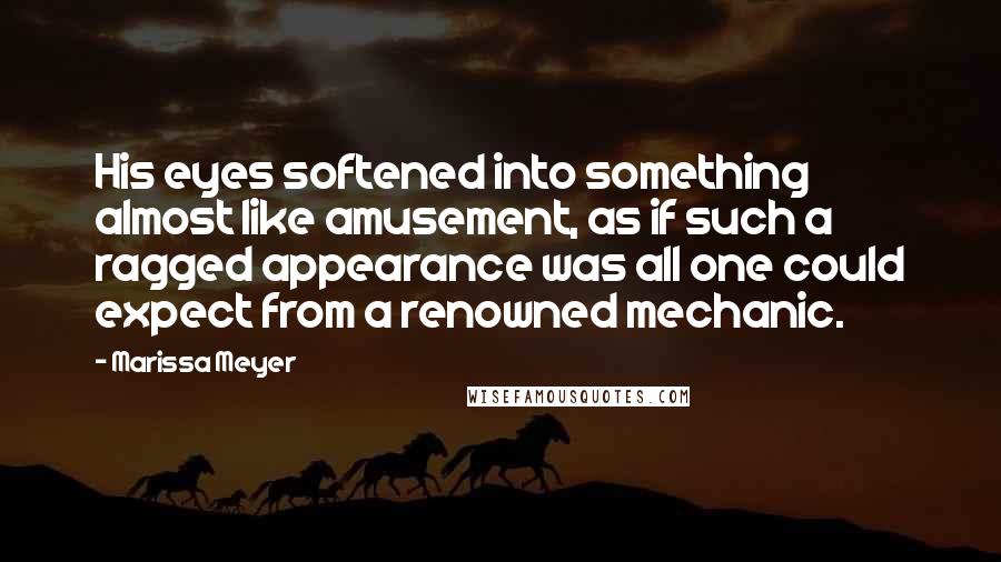 Marissa Meyer Quotes: His eyes softened into something almost like amusement, as if such a ragged appearance was all one could expect from a renowned mechanic.