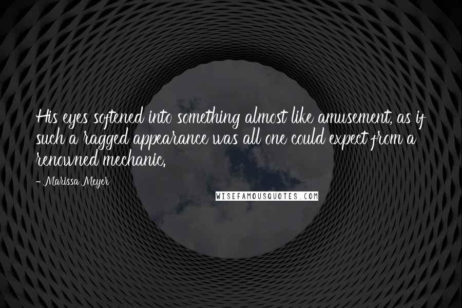 Marissa Meyer Quotes: His eyes softened into something almost like amusement, as if such a ragged appearance was all one could expect from a renowned mechanic.