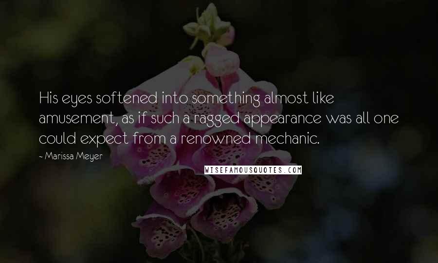 Marissa Meyer Quotes: His eyes softened into something almost like amusement, as if such a ragged appearance was all one could expect from a renowned mechanic.