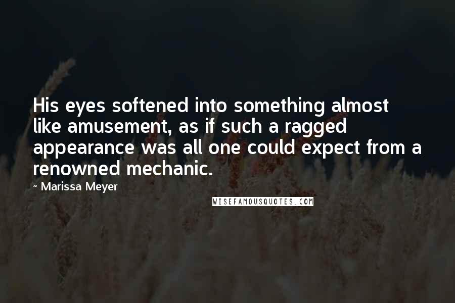 Marissa Meyer Quotes: His eyes softened into something almost like amusement, as if such a ragged appearance was all one could expect from a renowned mechanic.