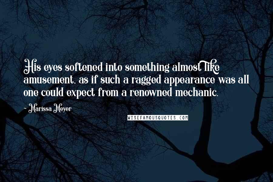 Marissa Meyer Quotes: His eyes softened into something almost like amusement, as if such a ragged appearance was all one could expect from a renowned mechanic.