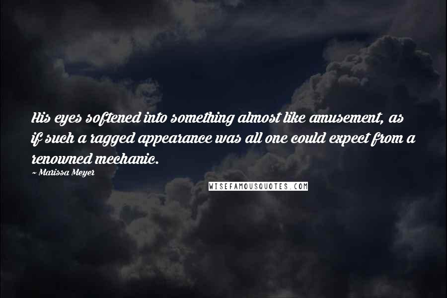 Marissa Meyer Quotes: His eyes softened into something almost like amusement, as if such a ragged appearance was all one could expect from a renowned mechanic.