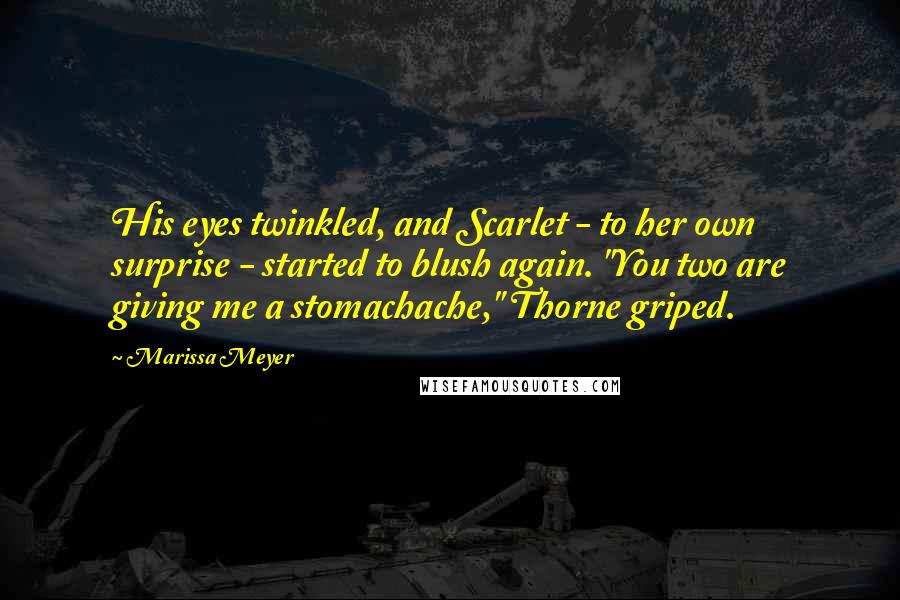 Marissa Meyer Quotes: His eyes twinkled, and Scarlet - to her own surprise - started to blush again. "You two are giving me a stomachache," Thorne griped.