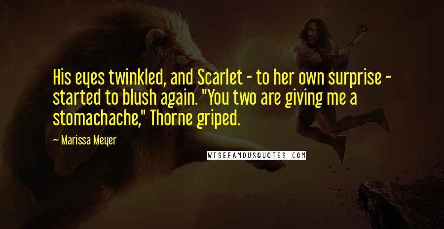 Marissa Meyer Quotes: His eyes twinkled, and Scarlet - to her own surprise - started to blush again. "You two are giving me a stomachache," Thorne griped.